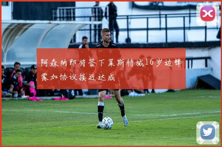 阿森纳即将签下莱斯特城16岁边锋蒙加协议接近达成