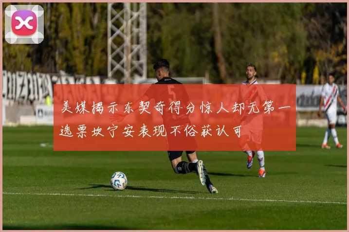 美媒揭示东契奇得分惊人却无第一选票坎宁安表现不俗获认可