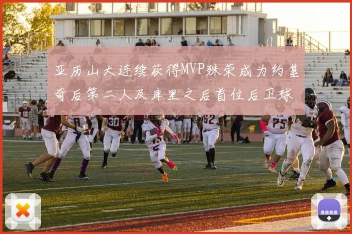 亚历山大连续获得MVP殊荣成为约基奇后第二人及库里之后首位后卫球员