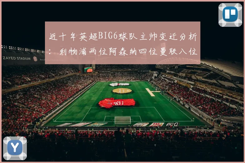 近十年英超BIG6球队主帅变迁分析：利物浦两位阿森纳四位曼联八位切尔西热刺十位