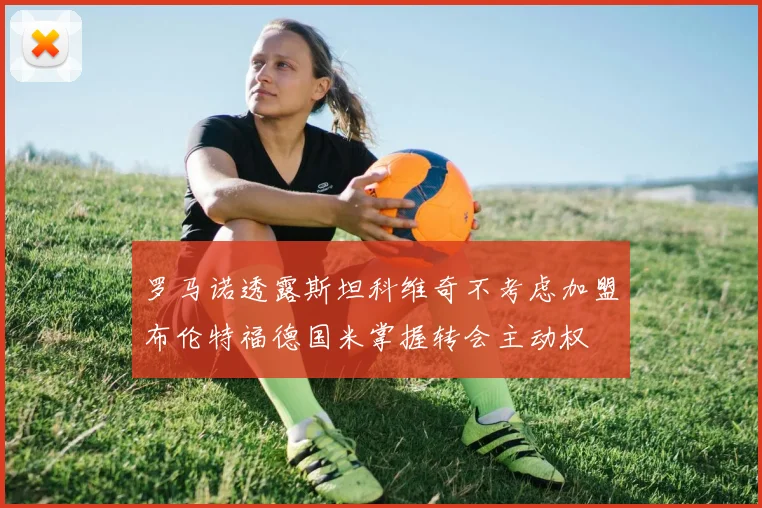 罗马诺透露斯坦科维奇不考虑加盟布伦特福德国米掌握转会主动权