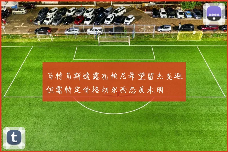 马特乌斯透露孔帕尼希望留杰克逊但需特定价格切尔西态度未明