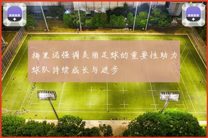 梅里诺强调美丽足球的重要性助力球队持续成长与进步